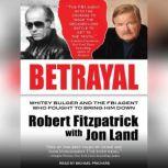 Betrayal Whitey Bulger and the FBI Agent Who Fought to Bring Him Down, Robert Fitzpatrick