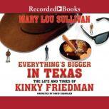 Everything's Bigger in Texas The Life and Times of Kinky Friedman, Mary Lou Sullivan