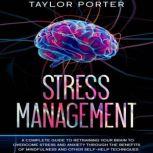 Stress Management A Complete Guide to Retraining Your Brain to Overcome Stress and Anxiety through Th? Benefits ?f Mindfulness and Other Self-Help Techniques, Taylor Porter