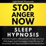 Stop Anger Now Sleep Hypnosis Powerful Positive Affirmations To Help You Deal With Anger And Frustration Using The Law Of Attraction, Self-hypnosis And Guided Meditation, LightHeart Hypnosis