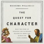 The Quest for Character What the Story of Socrates and Alcibiades Teaches Us about Our Search for Good Leaders, Massimo Pigliucci