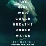 The Girl Who Could Breathe Under Water A Novel, Erin Bartles