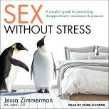 Sex Without Stress A Couple's Guide to Overcoming Disappointment, Avoidance, and Pressure, MA Zimmerman