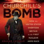 Churchills Bomb How the United States Overtook Britain in the First Nuclear Arms Race, Graham Farmelo