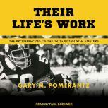 Their Life's Work The Brotherhood of the 1970s Pittsburgh Steelers, Gary M. Pomerantz