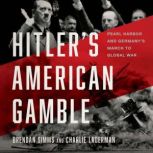 Hitler's American Gamble Pearl Harbor and Germany's March to Global War, Brendan Simms