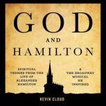God and Hamilton Spiritual Themes from the Life of Alexander Hamilton and the Broadway Musical He Inspired, Kevin Cloud