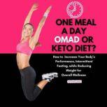 One Meal a Day Omad or Keto Diet? How to Improve Your Bodys Performance, Intermittent Fasting, While Reducing Weight for Overall Wellness, Katisha Burt