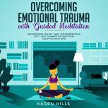 Overcoming Emotional Trauma with Guided Meditation Recover From Trauma, Grief, and Depression in Just 7 Days. Eliminate The Hurts That Haunt You Right Now, Karen Hills
