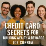 Credit Card Secrets for Building Weal..., Joe Correa