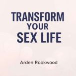 Transform Your Sex Life Uncover Shoc..., Arden Rookwood