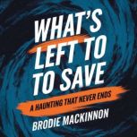 Whats Left to Save  A Haunting That..., Brodie MacKinnon