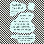 There Are Places in the World Where Rules Are Less Important Than Kindness And Other Thoughts on Physics, Philosophy and the World, Carlo Rovelli