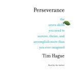 Perseverance The Seven Skills You Need to Survive, Thrive, and Accomplish More Than You Ever Imagined, Tim Hague