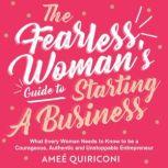 The Fearless Woman's Guide to Starting a Business What Every Woman Needs to Know to be a Courageous, Authentic and Unstoppable Entrepreneur, Amee Quiriconi
