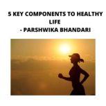 5 KEY COMPONENTS TO HEALTHY LIFE, Parshwika Bhandari