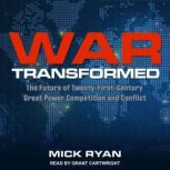 War Transformed The Future of Twenty-First-Century Great Power Competition and Conflict, Mick Ryan