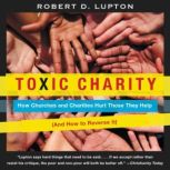Toxic Charity How Churches and Charities Hurt Those They Help (And How to Reverse It), Robert D. Lupton
