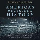 America's Religious History Faith, Politics, and the Shaping of a Nation, Thomas S. Kidd