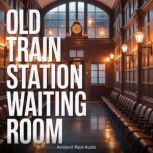 Old Train Station Waiting Room, Ambient Rest Audio
