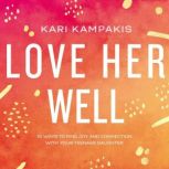 Love Her Well 10 Ways to Find Joy and Connection with Your Teenage Daughter, Kari Kampakis