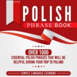 Polish Phrase Book: Over 1000 Essential Polish Phrases That Will Be Helpful During Your Trip to Poland, Simple Language Learning