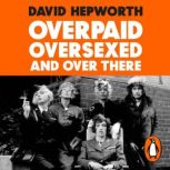 Overpaid, Oversexed and Over There, David Hepworth