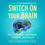 Switch on Your Brain The Key to Peak Happiness, Thinking, and Health, Dr. Caroline Leaf