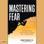 Mastering Fear: Harness Emotion to Achieve Excellence in Work, Health, and Relationships, Robert Maurer