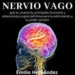 Nervio Vago: qué es, anatomía, principales funciones y alteraciones, La guía definitiva para la estimulación y su poder sanador., Emilio Hernandez