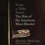 From a Taller Tower The Rise of the American Mass Shooter, Seamus McGraw
