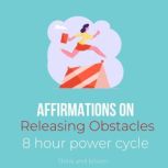 Affirmations on Releasing Obstacles - 8 hour power cycle Inner child healing, letting go of self-sabotage, no more roadblocks, money success love abundance joy happiness, effortless transformation, Think and Bloom