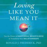 Loving Like You Mean It Use the Powe..., Ronald J. Frederick, PhD