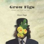 Grow Figs Where You Think You Cant, Steven Biggs