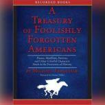 Treasury of Foolishly Forgotten Americans Pirates, Skinflints, Patriots, and Other Colorful Characters Stuck in the Footnotes of History, Michael Farquhar