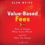 Value-Based Fees How to Charge What You're Worth and Get What You Charge (3rd Edition), Alan Weiss