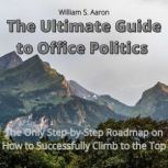 The Ultimate Guide to Office Politics..., William S. Aaron