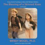 The Blessing of a Skinned Knee Using Jewish Teachings to Raise SelfReliant Children, Wendy Mogel, Ph.D.