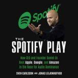 The Spotify Play How CEO and Founder Daniel Ek Beat Apple, Google, and Amazon in the Race for Audio Dominance, Sven Carlsson