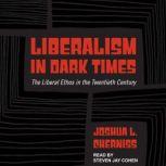 Liberalism in Dark Times The Liberal Ethos in the Twentieth Century, Joshua L. Cherniss