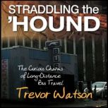 Straddling the Hound The Curious Charms of Long-Distance Bus Travel, Trevor Watson