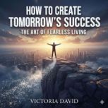 How to Create Tomorrows Success, Victoria David