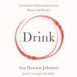 Drink The Intimate Relationship Between Women and Alcohol, Ann Dowsett Johnston