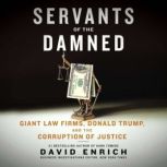 Servants of the Damned Giant Law Firms, Donald Trump, and the Corruption of Justice, David Enrich