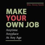 Make Your Own Job Anytime, Anywhere, At Any Age, Wm. Hovey Smith