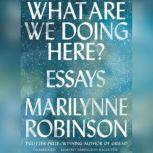 What Are We Doing Here? Essays, Marilynne Robinson