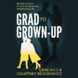 Grad to Grown-Up 68 Tips to Excel in Your Personal and Professional Life, Courtney Bejgrowicz