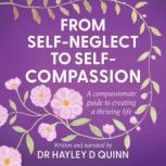 From SelfNeglect To SelfCompassion, Dr Hayley D Quinn