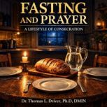 Fasting And Prayer, Dr. Thomas L. Driver, Ph.D.,DMIN
