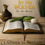 By His Wounds We Are Healed, Claudia H. Mendez